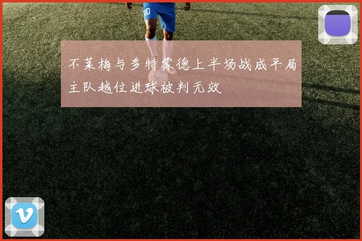 不莱梅与多特蒙德上半场战成平局主队越位进球被判无效