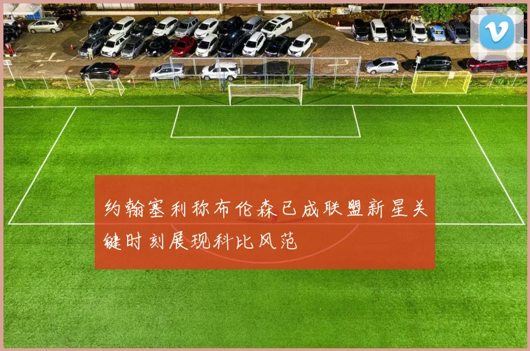 约翰塞利称布伦森已成联盟新星关键时刻展现科比风范