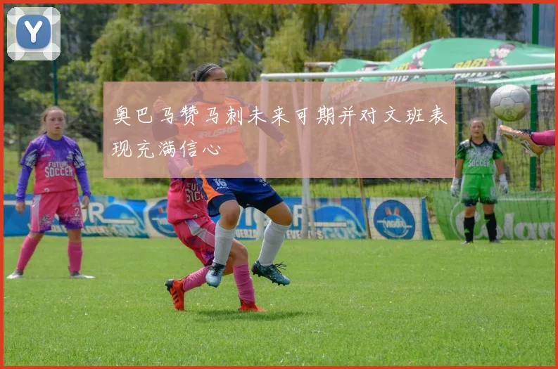 奥巴马赞马刺未来可期并对文班表现充满信心