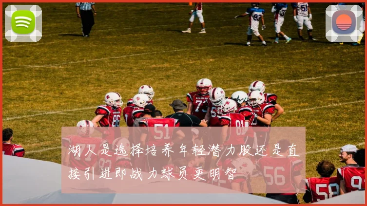 湖人是选择培养年轻潜力股还是直接引进即战力球员更明智